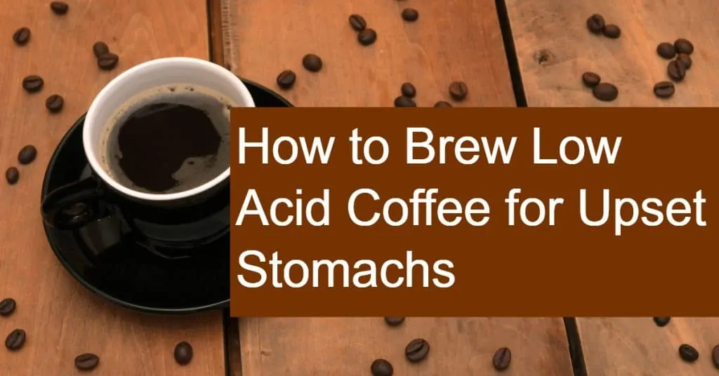 How to Brew Coffee that's low in acid for Upset Stomachs