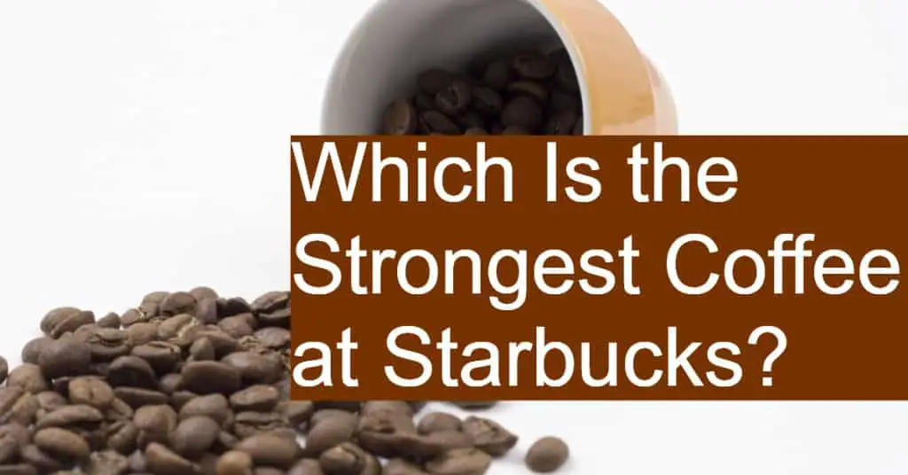 Which Is the Strongest Coffee at Starbucks?