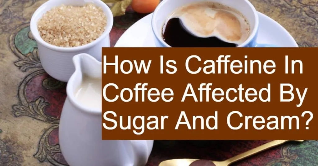 Do Sugar and Cream affect the caffeine in coffee?