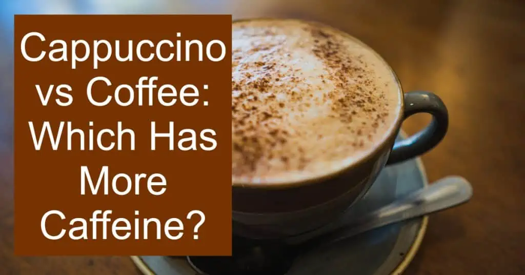 Cappuccino vs Coffee - Which Has More Caffeine?